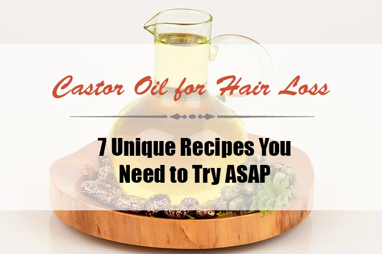 Castor Oil for Hair Loss: 7 Unique Recipes You Need to Try ASAP